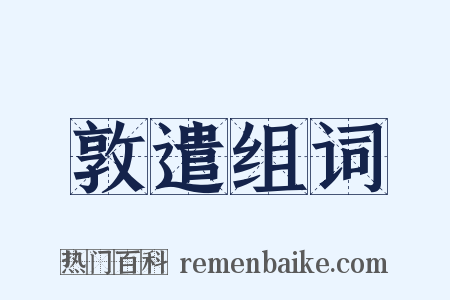 敦遣组词是什么意思的图片